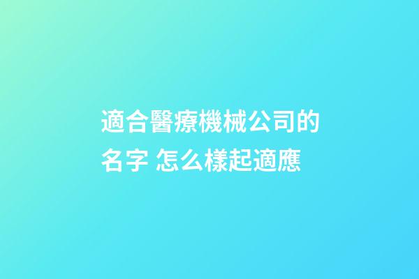 適合醫療機械公司的名字 怎么樣起適應-第1張-公司起名-玄機派